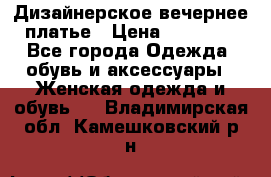 Дизайнерское вечернее платье › Цена ­ 11 000 - Все города Одежда, обувь и аксессуары » Женская одежда и обувь   . Владимирская обл.,Камешковский р-н